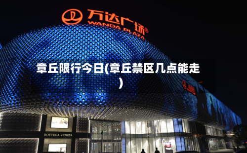 章丘限行今日(章丘禁区几点能走)-第3张图片
