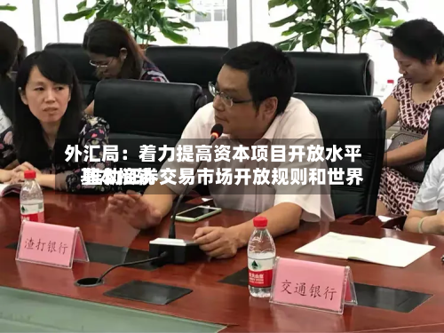 外汇局:着力提高资本项目开放水平 推动证券交易市场开放规则和世界
基本接轨-第3张图片