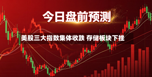 美股三大指数集体收跌 存储板块下挫-第2张图片