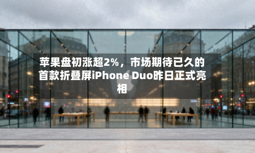 苹果盘初涨超2%,市场期待已久的首款折叠屏iPhone Duo昨日正式亮相