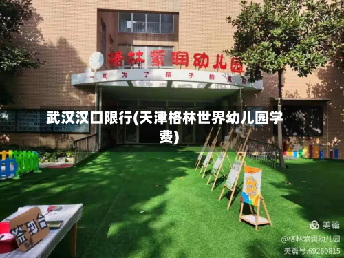 武汉汉口限行(天津格林世界幼儿园学费)