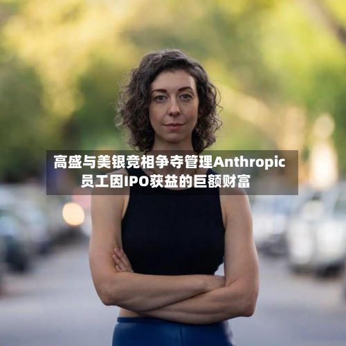 高盛与美银竞相争夺管理Anthropic员工因IPO获益的巨额财富