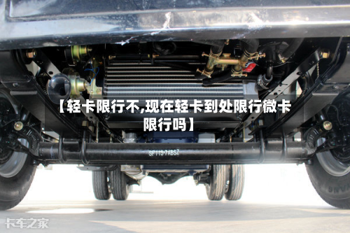 【轻卡限行不,现在轻卡到处限行微卡限行吗】