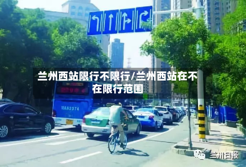 兰州西站限行不限行/兰州西站在不在限行范围-第2张图片