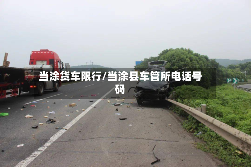 当涂货车限行/当涂县车管所电话号码