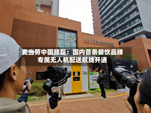 麦当劳中国顾磊:国内首条餐饮品牌专属无人机配送航线开通