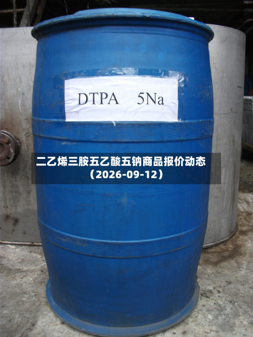二乙烯三胺五乙酸五钠商品报价动态(2026-09-12)-第3张图片