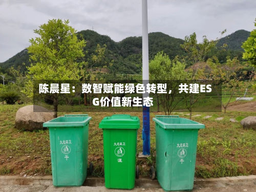 陈晨星:数智赋能绿色转型,共建ESG价值新生态