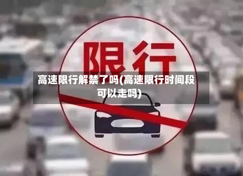 高速限行解禁了吗(高速限行时间段可以走吗)-第2张图片
