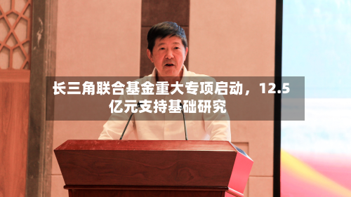 长三角联合基金重大专项启动，12.5亿元支持基础研究-第3张图片
