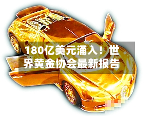180亿美元涌入！世界黄金协会最新报告
