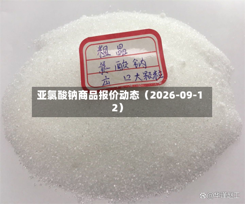 亚氯酸钠商品报价动态（2026-09-12）-第2张图片