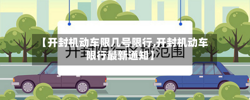 【开封机动车限几号限行,开封机动车限行最新通知】
