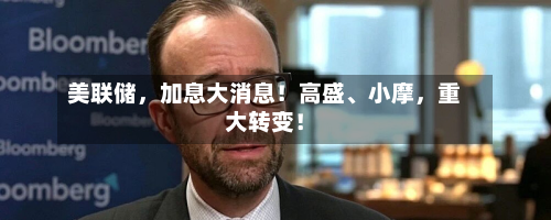 美联储	，加息大消息！高盛、小摩，重大转变！-第2张图片