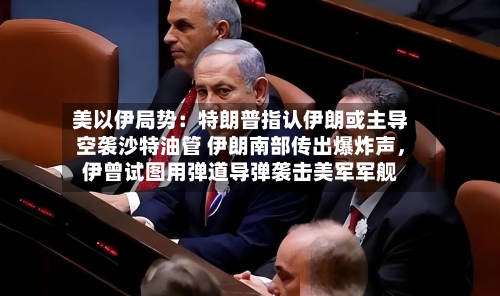美以伊局势：特朗普指认伊朗或主导空袭沙特油管 伊朗南部传出爆炸声，伊曾试图用弹道导弹袭击美军军舰-第3张图片