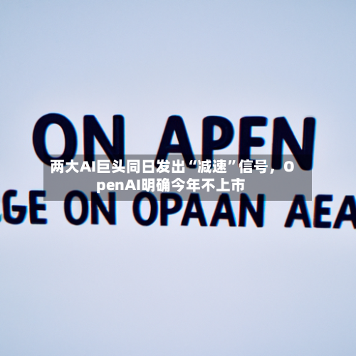 两大AI巨头同日发出“减速”信号，OpenAI明确今年不上市-第3张图片