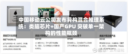 中国移动云公司发布异构混合推理系统：类脑芯片+国产GPU 突破单一架构的性能瓶颈