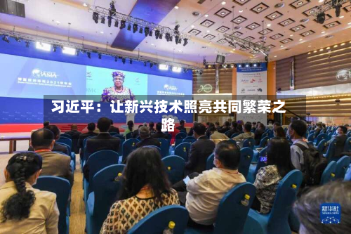 习近平：让新兴技术照亮共同繁荣之路