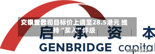 交银世界：中金公司目标价上调至28.5港元 维持“买入	”评级-第1张图片