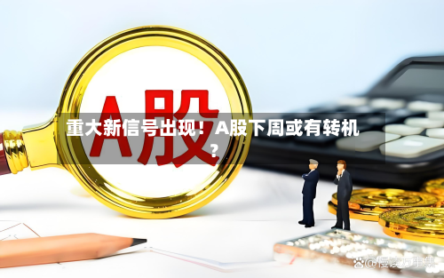 重大新信号出现！A股下周或有转机？