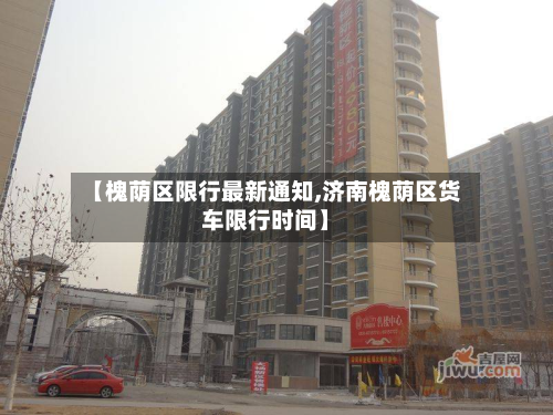 【槐荫区限行最新通知,济南槐荫区货车限行时间】-第3张图片