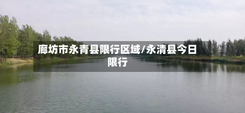 廊坊市永青县限行区域/永清县今日限行