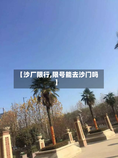 【沙厂限行,限号能去沙门吗】-第3张图片