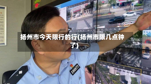 扬州市今天限行的行(扬州市限几点钟了)