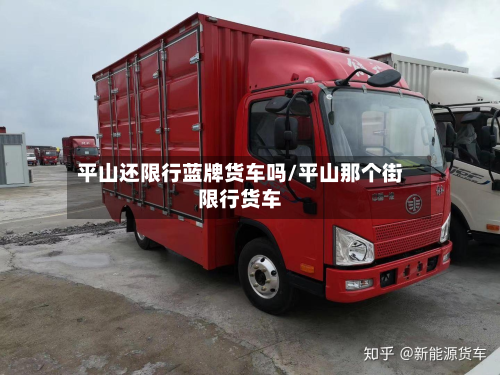 平山还限行蓝牌货车吗/平山那个街限行货车-第2张图片