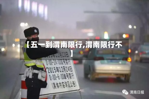 【五一到渭南限行,渭南限行不】