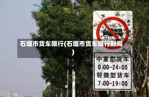 石堰市货车限行(石堰市货车限行时间)-第2张图片