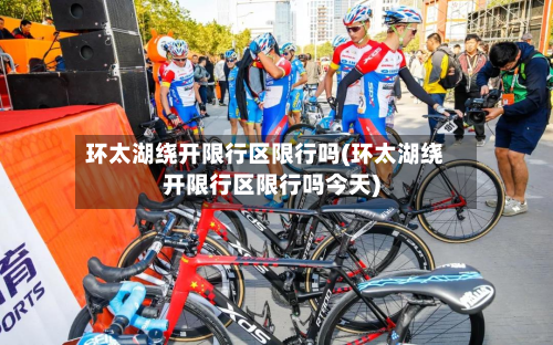 环太湖绕开限行区限行吗(环太湖绕开限行区限行吗今天)