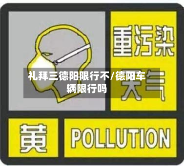 礼拜三德阳限行不/德阳车辆限行吗-第2张图片