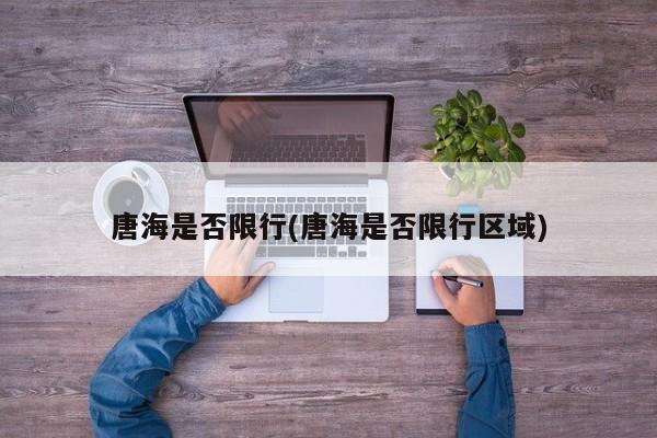 唐海是否限行(唐海是否限行区域)