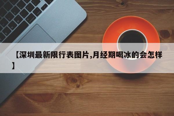 【深圳最新限行表图片,月经期喝冰的会怎样】