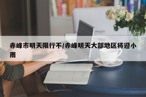 赤峰市明天限行不/赤峰明天大部地区将迎小雨