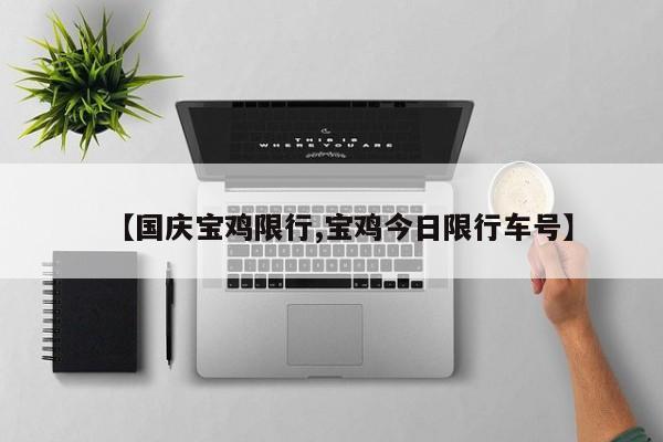 【国庆宝鸡限行,宝鸡今日限行车号】