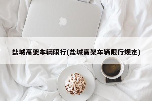 盐城高架车辆限行(盐城高架车辆限行规定)
