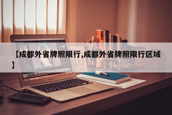 【成都外省牌照限行,成都外省牌照限行区域】