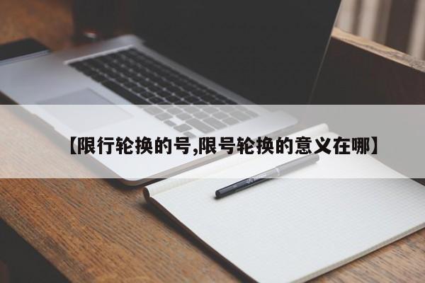 【限行轮换的号,限号轮换的意义在哪】