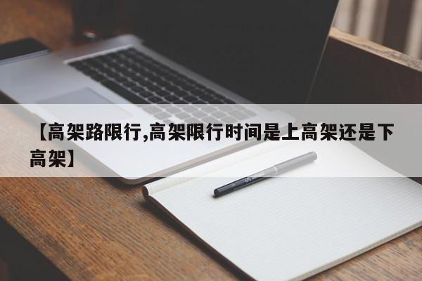 【高架路限行,高架限行时间是上高架还是下高架】