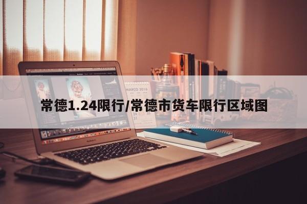 常德1.24限行/常德市货车限行区域图