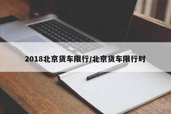 2018北京货车限行/北京货车限行时