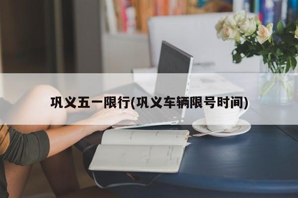 巩义五一限行(巩义车辆限号时间)