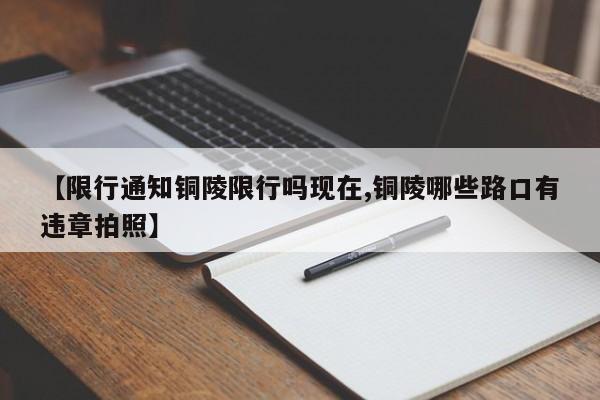 【限行通知铜陵限行吗现在,铜陵哪些路口有违章拍照】