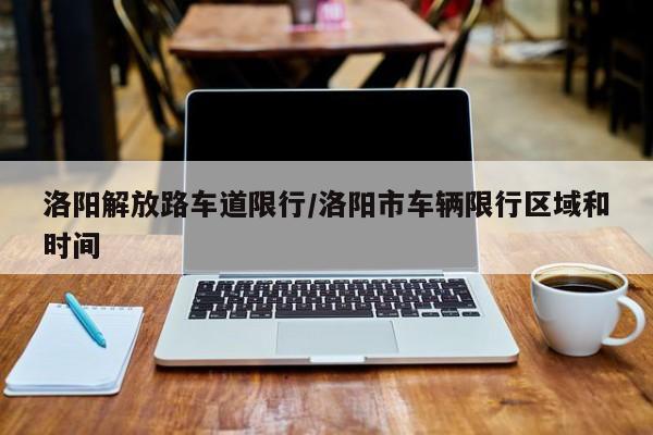 洛阳解放路车道限行/洛阳市车辆限行区域和时间