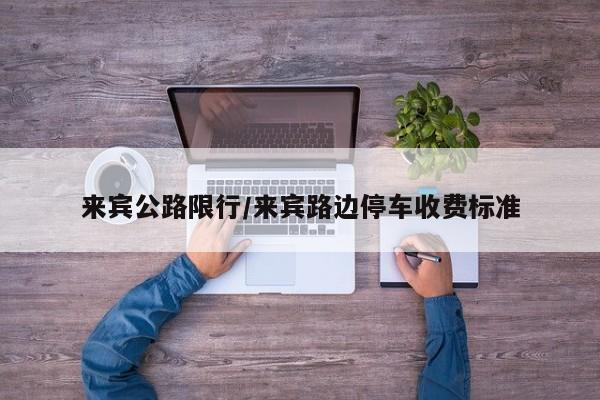 来宾公路限行/来宾路边停车收费标准