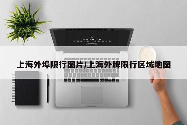 上海外埠限行图片/上海外牌限行区域地图