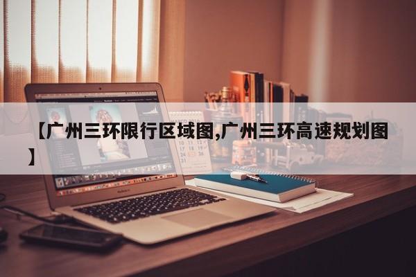 【广州三环限行区域图,广州三环高速规划图】