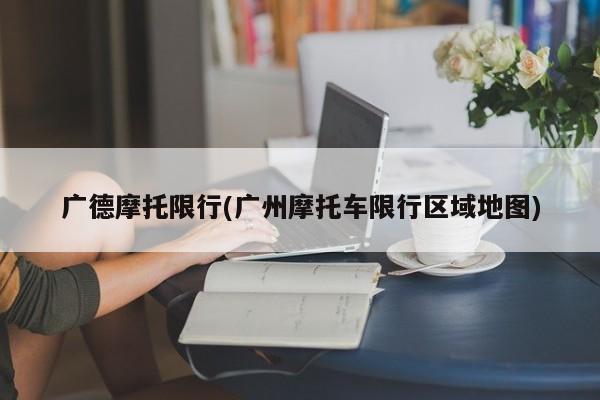 广德摩托限行(广州摩托车限行区域地图)